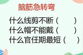 脑筋急转弯，什么线剪不断，什么帽不能戴，什么官任期最短？