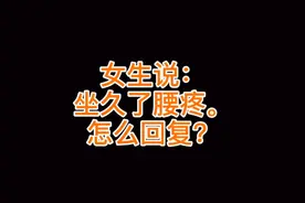 女生说：坐久了腰疼。怎么回复？