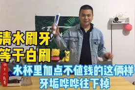清水刷牙等于白刷 水杯里加点盐 牙垢哗哗往下掉