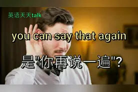 英文you can say that again是"你再说一遍"吗?老外可不这么说
