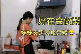 99年妹妹长得又黑又瘦又矮，日常经常被我吐槽，好在烧得一手好菜