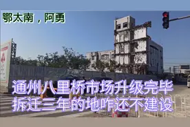北京通州八里桥市场升级己完毕，为何拆迁三年的地不建设呢？视频封面