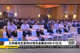 兰州城关区签约42个项目金额达396.51亿元视频封面