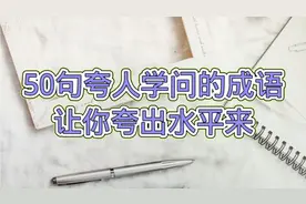 夸人有学问，不知道用什么词好，50句夸人成语，让你夸出水平来视频封面