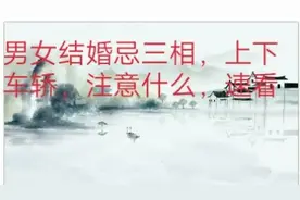 男女结婚忌三相，上下车轿，注意什么，速看视频封面