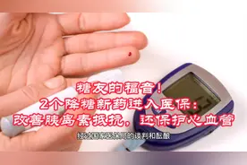 糖友福音！2个降糖新药进入医保：改善胰岛素抵抗，还保护心血管视频封面