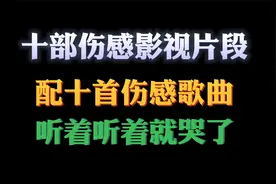十部伤感影视片段，配十首伤感歌曲，听着听着就哭了