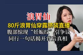 80斤浪胃仙穿露脐装直播，腹部惊现妊娠纹引争议，同行揭背后真相