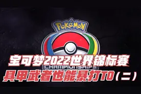 宝可梦世界2022锦标赛精彩回顾，具甲武者也能暴打T0队伍？（二）