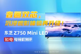 东芝 Z750 Mini LED电视评测：音画双芯，沉浸观影体验再升级！视频封面