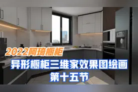 2022阿琦橱柜异型橱柜三维家效果图绘画工艺设计讲解第十五节