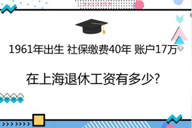1961年出生，社保缴费40年，账户17万，在上海退休工资有多少?视频封面