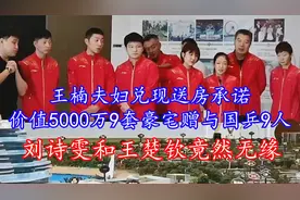 王楠夫妇兑现送房承诺，价值5000万9套豪宅送国乒9人，刘诗雯无缘视频封面