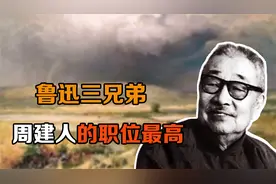 鲁迅三兄弟中，周建人的名气最小，但后来的职位却最高视频封面