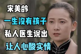 宋美龄一生没有孩子，私人医生说出实情，知道原因后让人心酸视频封面