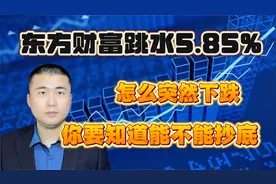 东方财富突然下跌5.85%，怎么了？能不能抄底呢？视频封面