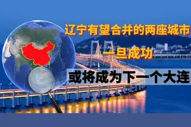 辽宁有望合并的两座城市，一旦成功，或将成为下一个大连！视频封面