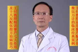 全国著名经方大师王付教授精讲藜芦七大作用及十八反配伍组方治病