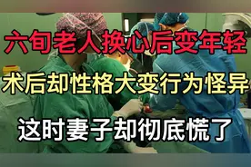 六旬老人换心脏后变年轻，犹如重返20岁。妻子却彻底慌了视频封面