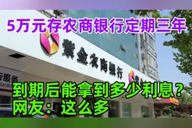 5万元存农商银行定期三年，到期后能拿到多少利息？网友：这么多视频封面
