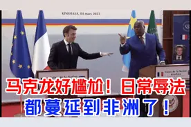 马克龙好尴尬！日常辱法，都蔓延到非洲了！视频封面
