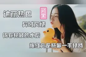 迪丽热巴：出身演艺世家，“得罪”杨颖关晓彤之后，爆红视频封面