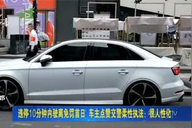 违停10分钟内驶离免罚首日，车主点赞交警柔性执法：很人性化！