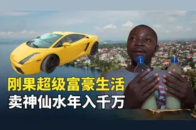 刚果超级富豪生活，洗脚盆装神仙水年入千万，声称能死而复生视频封面