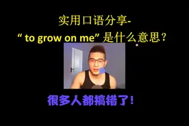 实用口语分享- to grow on me 是什么意思？很多人都搞错了！
