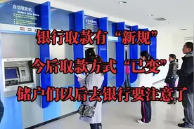 银行取款有“新规”，现已执行，储户们以后去银行取款要注意了！视频封面