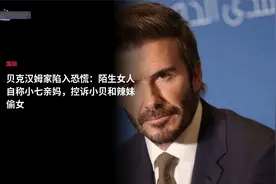 贝克汉姆家陷入恐慌：陌生女人自称小七亲妈，控诉小贝和辣妹偷女视频封面