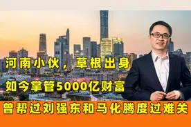 河南小伙，草根出身，如今掌握5千亿财富，曾投资3亿美金拯救京东视频封面