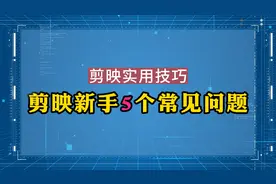 剪映新手5个常见问题，教你快速解决