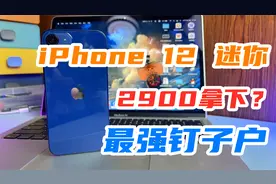 2900的苹果12mini，能否接任最强钉子户的称号？值不值得入手