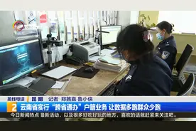 云南省实行“跨省通办”户籍业务 让数据多跑群众少跑视频封面