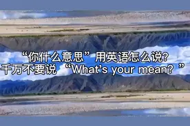 “你什么意思”用英语怎么说？千万不要说 What's your mean？