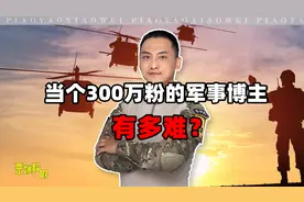 当个300万粉的军事博主，有多难？视频封面