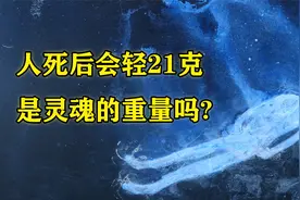 人死后身体会轻“21克”，是灵魂的重量吗？科学范畴内如何解释视频封面
