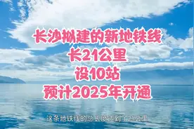长沙拟建的新地铁线，长21公里，设10站，预计2025年开通