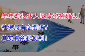 年年都对退休人员做“资格确认”，社保局有必要吗？其实很便利视频封面