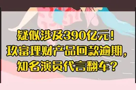 疑似涉及390亿元！ 玖富理财产品回款逾期，知名演员代言翻车？视频封面