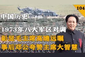 1973年毛主席下达命令，八大军区司令对调，邓公夸赞毛主席大智慧视频封面