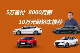 首付5万月薪8千，想贷款买车，这四款10万元级轿车值得考虑