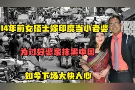 14年前女硕士嫁印度当小老婆，讨好婆家抹黑中国，今下场大快人心视频封面