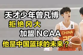 天才少年曾凡博，拒绝冈大，加盟NCAA，他是中国篮球的未来？视频封面