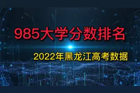 985大学黑龙江省录取分数排名，强弱相差146分，2022高考数据统计