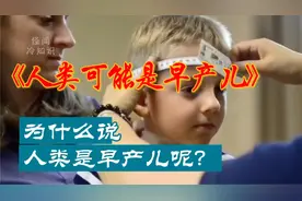 你相信人类是早产儿吗？这个视频告诉你