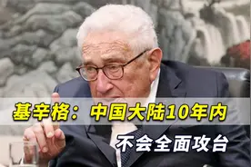 基辛格宣称：中国大陆10年内不全面攻台！但将采取措施削弱台湾视频封面