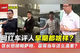 网红车评人早期视频都啥样？区长怒喷帕萨特，震哥还有温柔时刻？