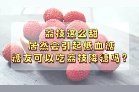 荔枝这么甜，还能引起低血糖？糖尿病人可以通过吃荔枝降血糖吗？视频封面